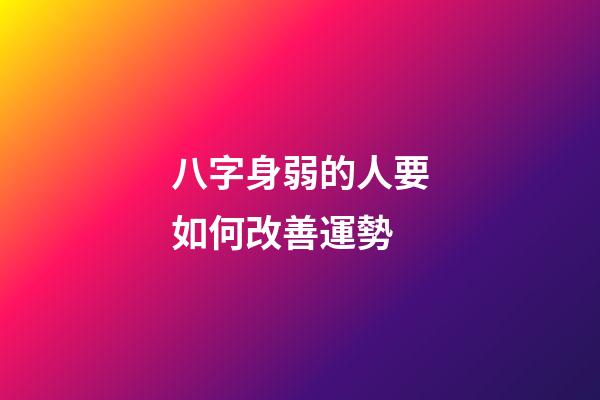 八字身弱的人要如何改善運勢 (八字身弱最有效的改運方法)-第1張-觀點-玄機派